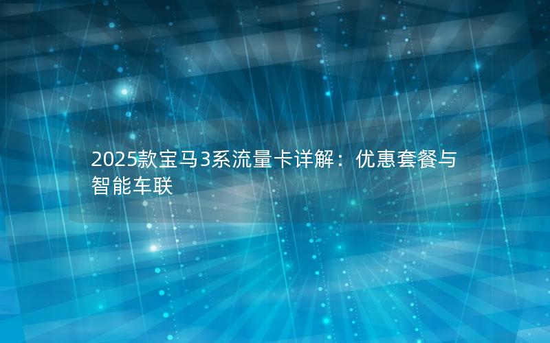 2025款宝马3系流量卡详解：优惠套餐与智能车联