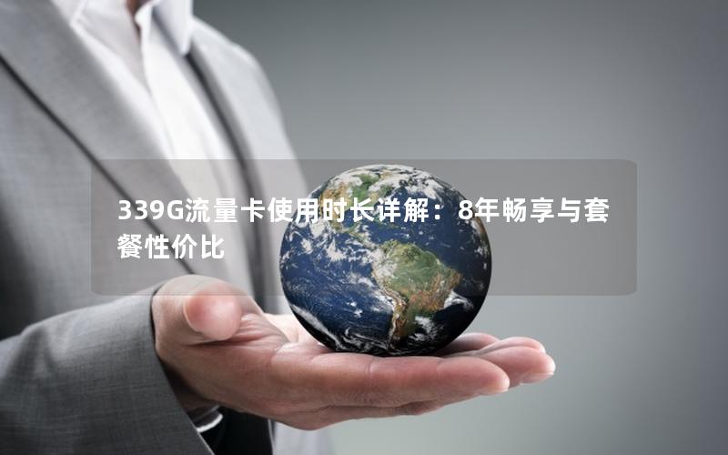 339G流量卡使用时长详解：8年畅享与套餐性价比