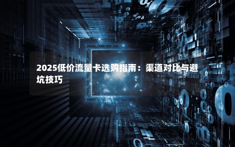 2025低价流量卡选购指南：渠道对比与避坑技巧
