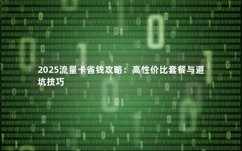 2025流量卡省钱攻略：高性价比套餐与避坑技巧