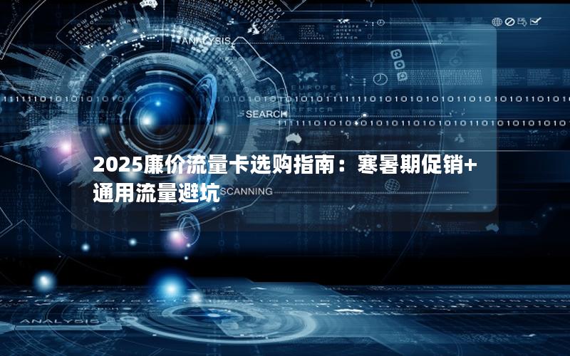 2025廉价流量卡选购指南：寒暑期促销+通用流量避坑