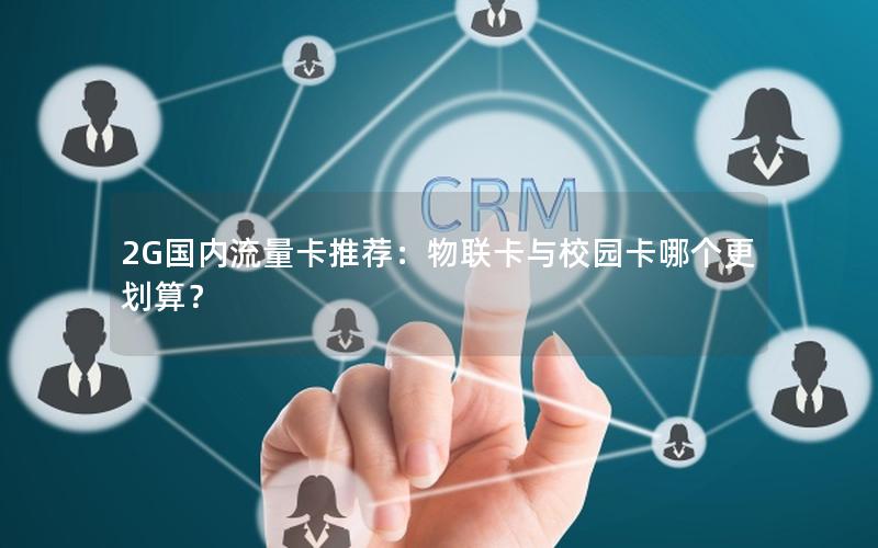 2G国内流量卡推荐：物联卡与校园卡哪个更划算？