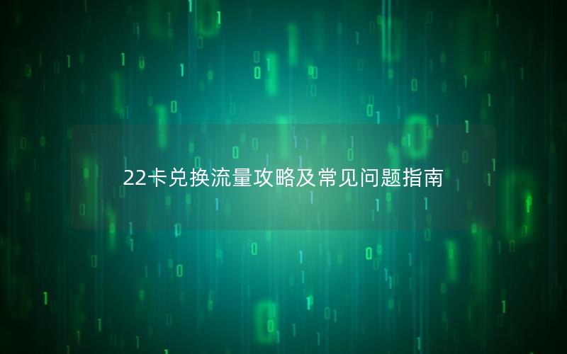 22卡兑换流量攻略及常见问题指南