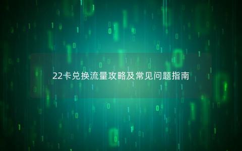 22卡兑换流量攻略及常见问题指南
