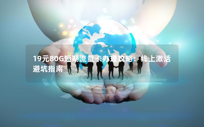 19元80G短期流量卡办理攻略：线上激活避坑指南