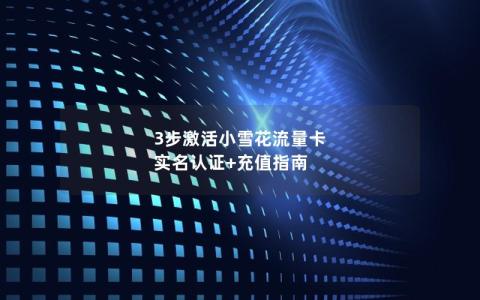 3步激活小雪花流量卡  实名认证+充值指南