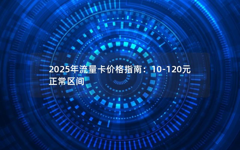 2025年流量卡价格指南：10-120元正常区间