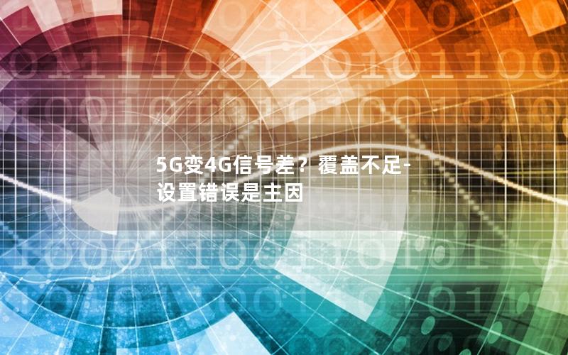 5G变4G信号差？覆盖不足-设置错误是主因