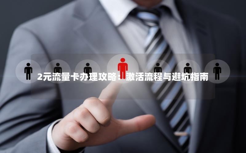 2元流量卡办理攻略：激活流程与避坑指南