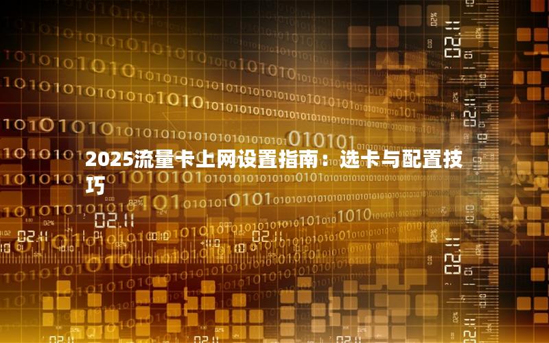 2025流量卡上网设置指南：选卡与配置技巧