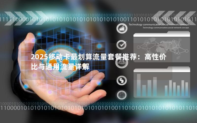 2025移动卡最划算流量套餐推荐：高性价比与通用流量详解