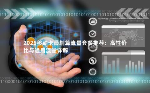 2025移动卡最划算流量套餐推荐：高性价比与通用流量详解