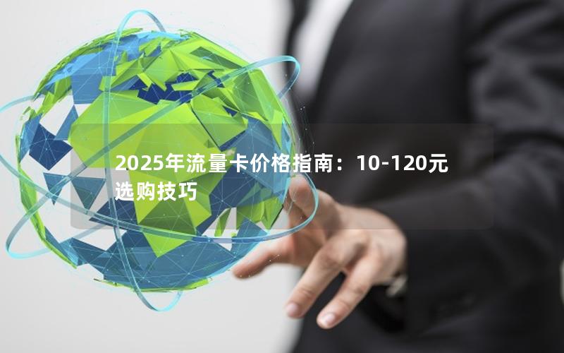 2025年流量卡价格指南：10-120元选购技巧