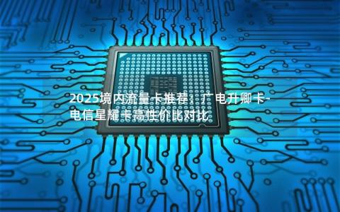 2025境内流量卡推荐：广电升卿卡-电信星耀卡高性价比对比