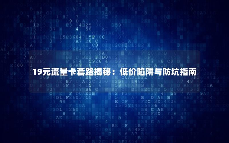 19元流量卡套路揭秘：低价陷阱与防坑指南
