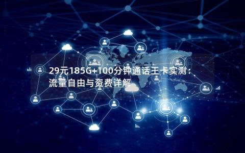 29元185G+100分钟通话王卡实测：流量自由与资费详解