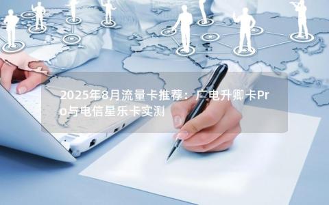 2025年8月流量卡推荐：广电升卿卡Pro与电信星乐卡实测