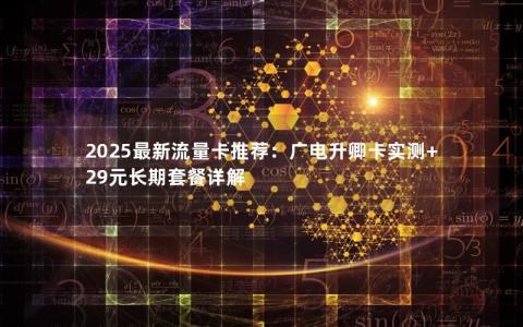 2025最新流量卡推荐：广电升卿卡实测+29元长期套餐详解