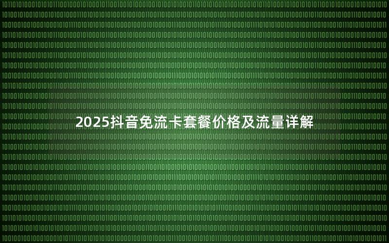 2025抖音免流卡套餐价格及流量详解