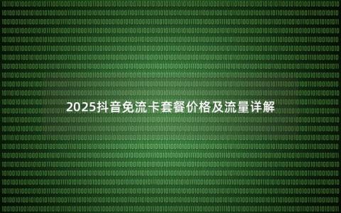 2025抖音免流卡套餐价格及流量详解