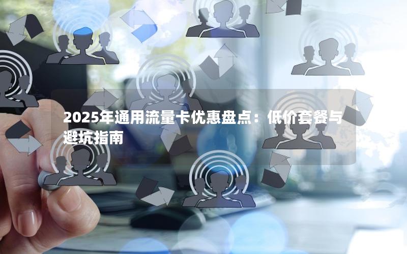 2025年通用流量卡优惠盘点：低价套餐与避坑指南