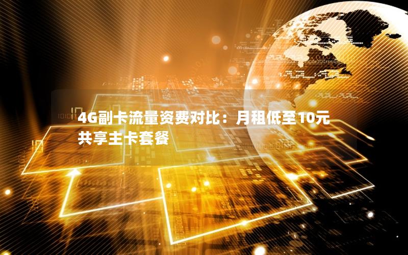 4G副卡流量资费对比：月租低至10元 共享主卡套餐