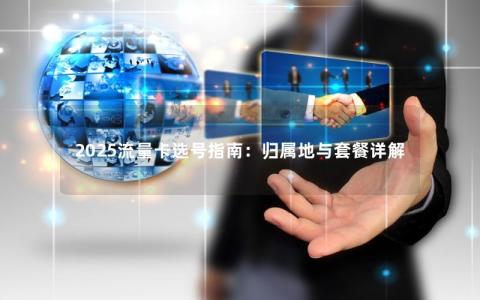 2025流量卡选号指南：归属地与套餐详解