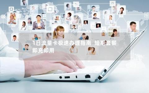 1日流量卡极速办理指南  短期套餐 即充即用
