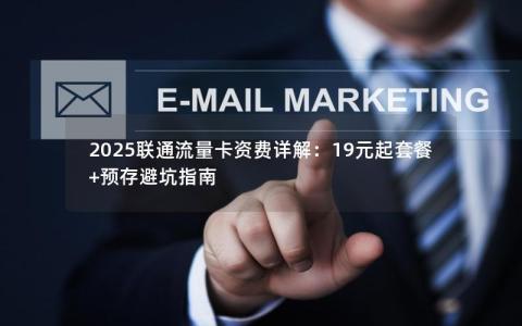 2025联通流量卡资费详解：19元起套餐+预存避坑指南