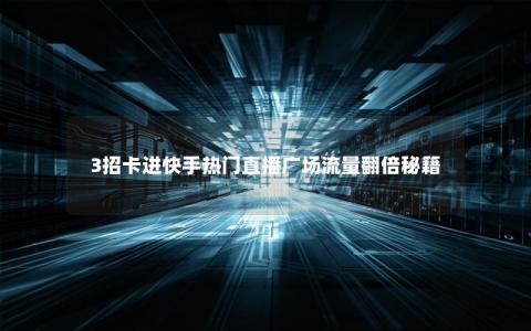 3招卡进快手热门直播广场流量翻倍秘籍