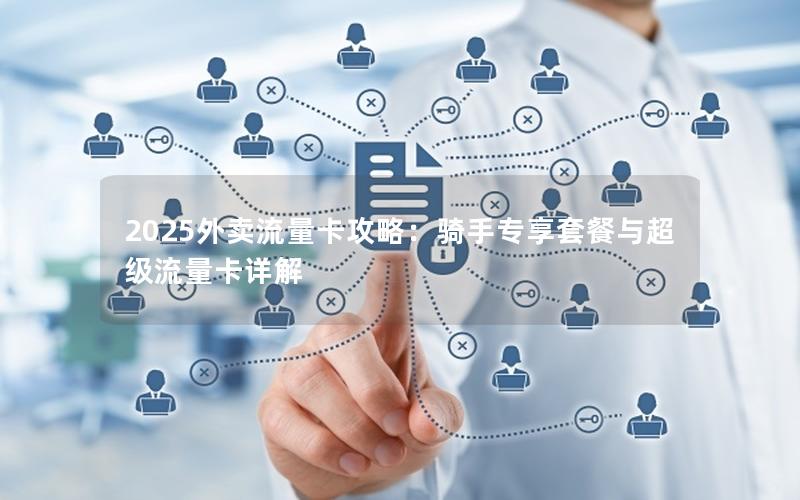2025外卖流量卡攻略：骑手专享套餐与超级流量卡详解