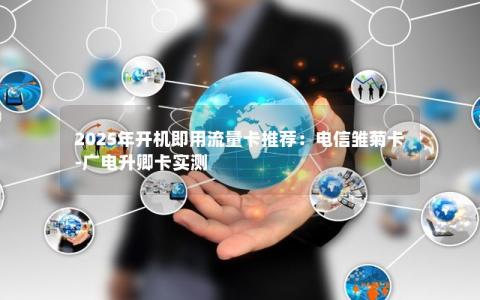 2025年开机即用流量卡推荐：电信雏菊卡-广电升卿卡实测