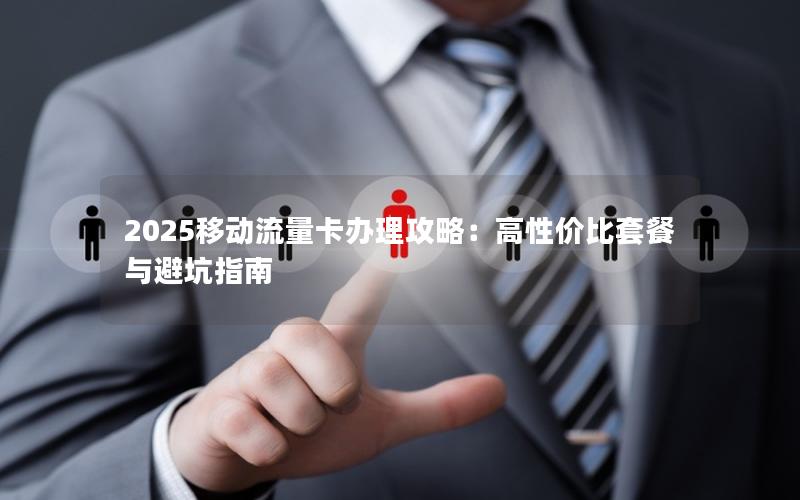 2025移动流量卡办理攻略：高性价比套餐与避坑指南
