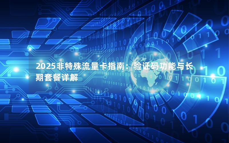 2025非特殊流量卡指南：验证码功能与长期套餐详解
