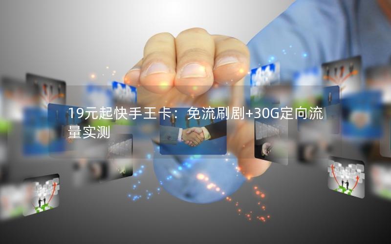 19元起快手王卡：免流刷剧+30G定向流量实测