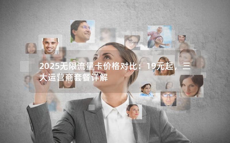 2025无限流量卡价格对比：19元起，三大运营商套餐详解