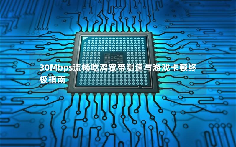 30Mbps流畅吃鸡宽带测速与游戏卡顿终极指南