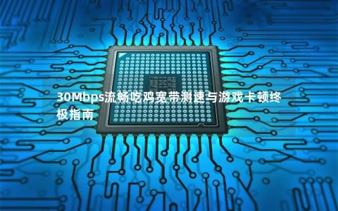 30Mbps流畅吃鸡宽带测速与游戏卡顿终极指南