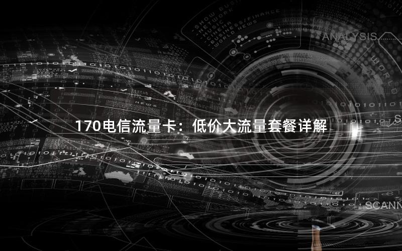 170电信流量卡：低价大流量套餐详解