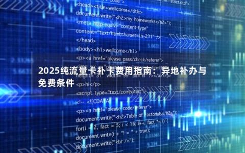 2025纯流量卡补卡费用指南：异地补办与免费条件
