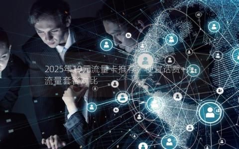 2025年19元流量卡推荐：便宜话费+大流量套餐对比