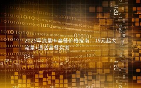 2025年流量卡套餐价格指南：19元起大流量+通话套餐实测