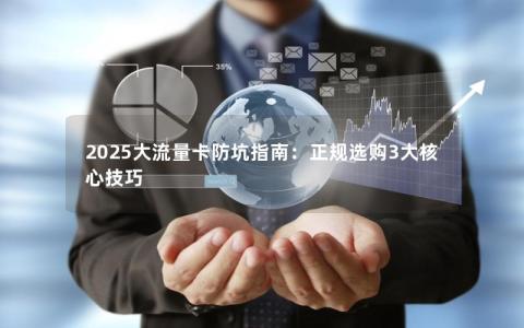 2025大流量卡防坑指南：正规选购3大核心技巧
