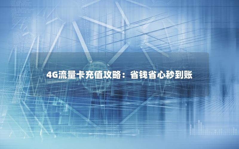 4G流量卡充值攻略：省钱省心秒到账