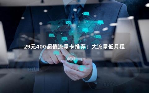 29元40G超值流量卡推荐：大流量低月租