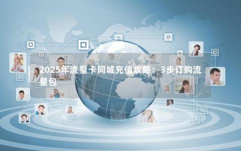 2025年流量卡同城充值攻略：3步订购流量包