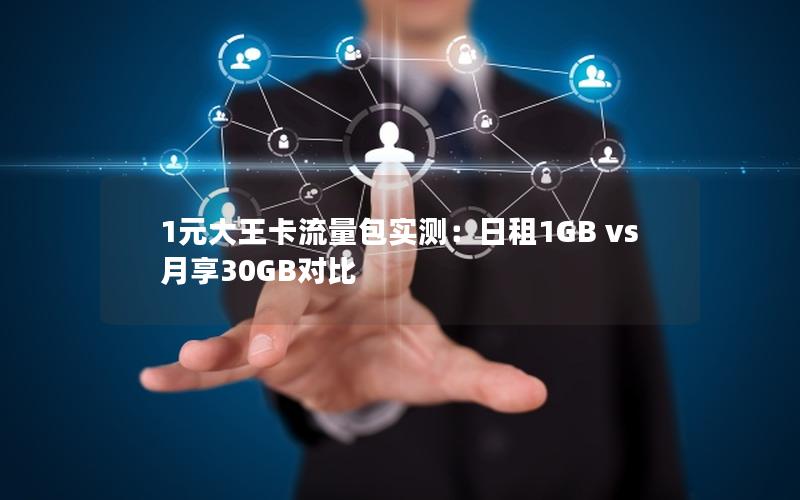 1元大王卡流量包实测：日租1GB vs 月享30GB对比