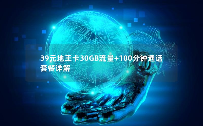 39元地王卡30GB流量+100分钟通话套餐详解