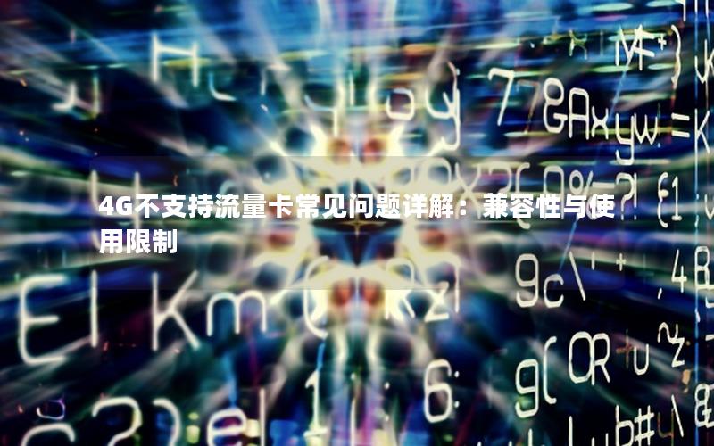 4G不支持流量卡常见问题详解：兼容性与使用限制