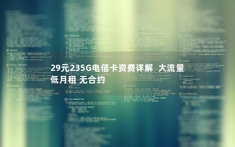 29元235G电信卡资费详解  大流量 低月租 无合约